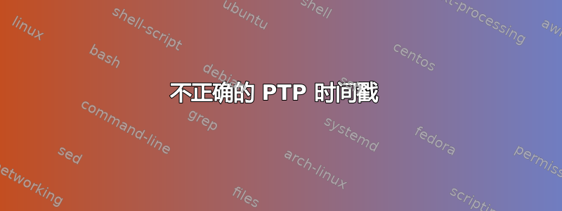 不正确的 PTP 时间戳 