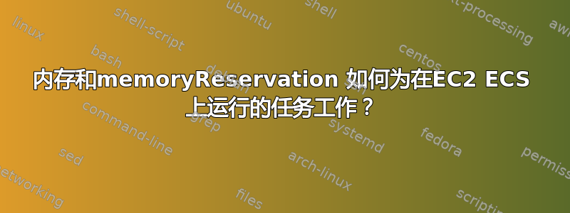 内存和memoryReservation 如何为在EC2 ECS 上运行的任务工作？