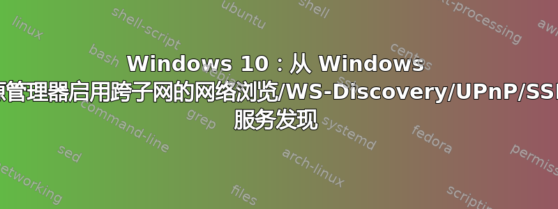 Windows 10：从 Windows 资源管理器启用跨子网的网络浏览/WS-Discovery/UPnP/SSDP 服务发现