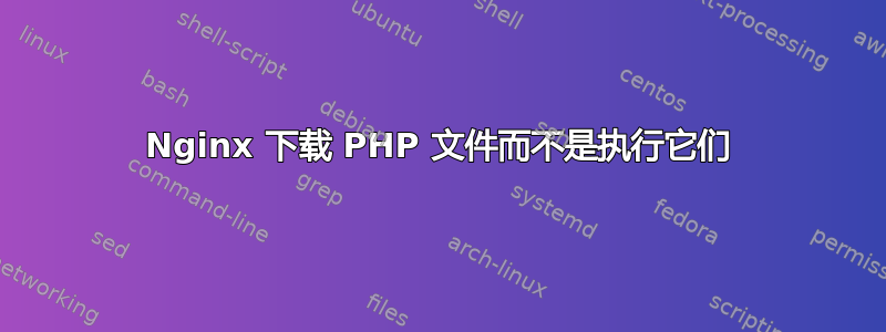 Nginx 下载 PHP 文件而不是执行它们