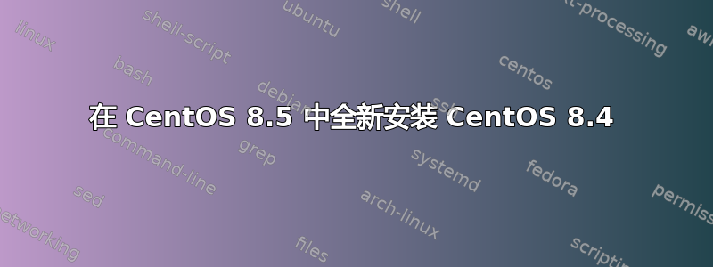 在 CentOS 8.5 中全新安装 CentOS 8.4