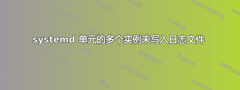 systemd 单元的多个实例未写入日志文件