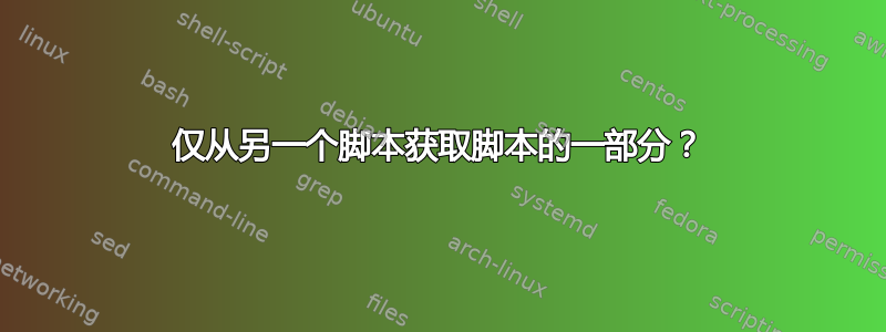 仅从另一个脚本获取脚本的一部分？