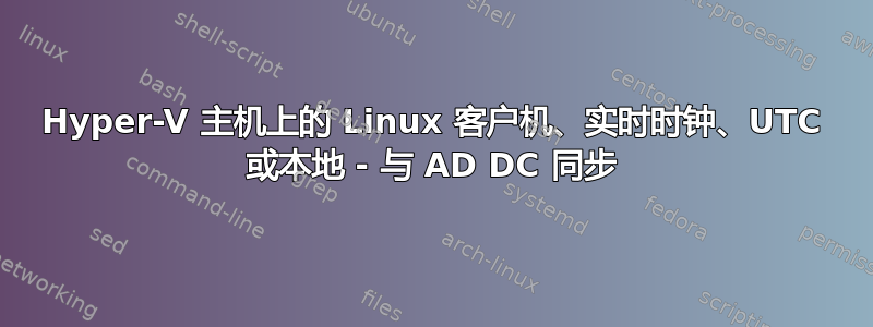 Hyper-V 主机上的 Linux 客户机、实时时钟、UTC 或本地 - 与 AD DC 同步