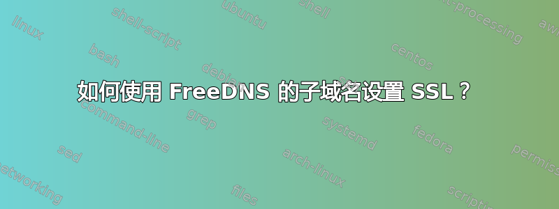 如何使用 FreeDNS 的子域名设置 SSL？