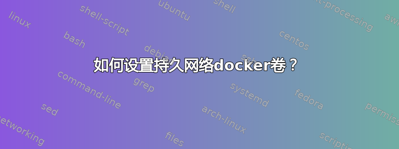 如何设置持久网络docker卷？