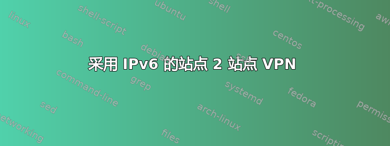 采用 IPv6 的站点 2 站点 VPN