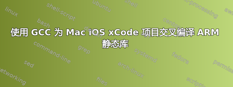 使用 GCC 为 Mac iOS xCode 项目交叉编译 ARM 静态库