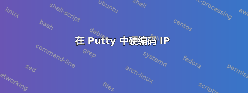 在 Putty 中硬编码 IP