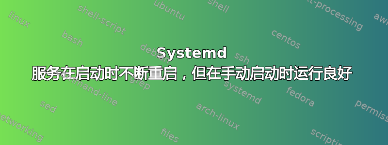 Systemd 服务在启动时不断重启，但在手动启动时运行良好