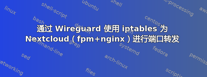 通过 Wireguard 使用 iptables 为 Nextcloud（fpm+nginx）进行端口转发