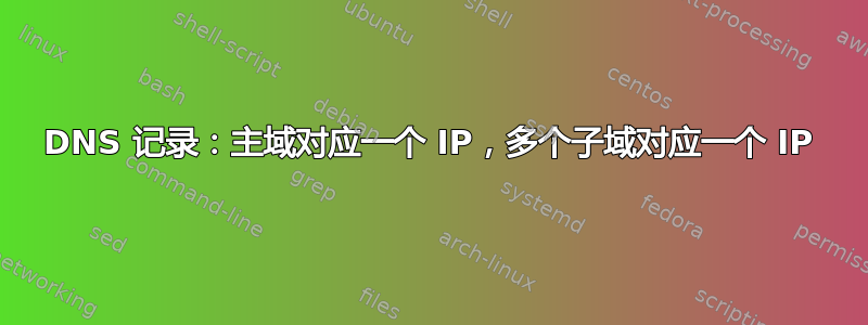 DNS 记录：主域对应一个 IP，多个子域对应一个 IP