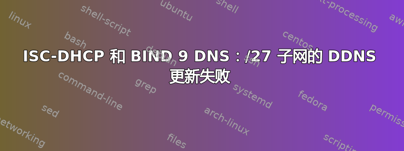 ISC-DHCP 和 BIND 9 DNS：/27 子网的 DDNS 更新失败