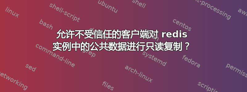 允许不受信任的客户端对 redis 实例中的公共数据进行只读复制？