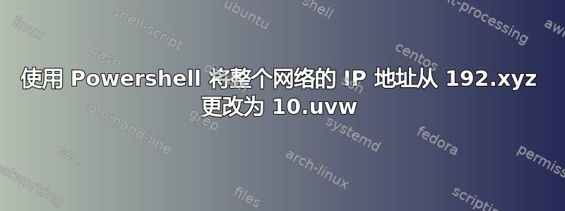 使用 Powershell 将整个网络的 IP 地址从 192.xyz 更改为 10.uvw