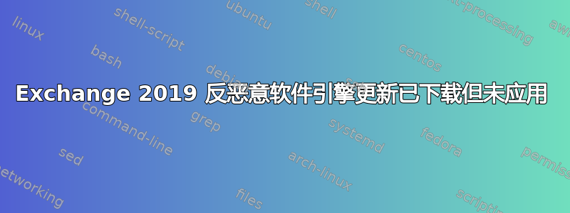 Exchange 2019 反恶意软件引擎更新已下载但未应用