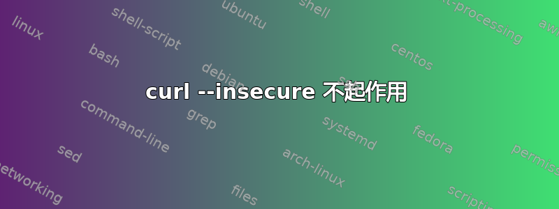 curl --insecure 不起作用