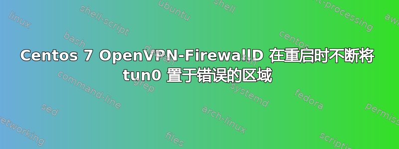 Centos 7 OpenVPN-FirewallD 在重启时不断将 tun0 置于错误的区域