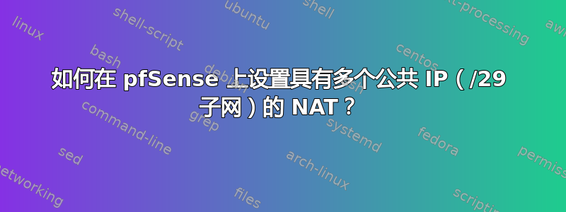 如何在 pfSense 上设置具有多个公共 IP（/29 子网）的 NAT？