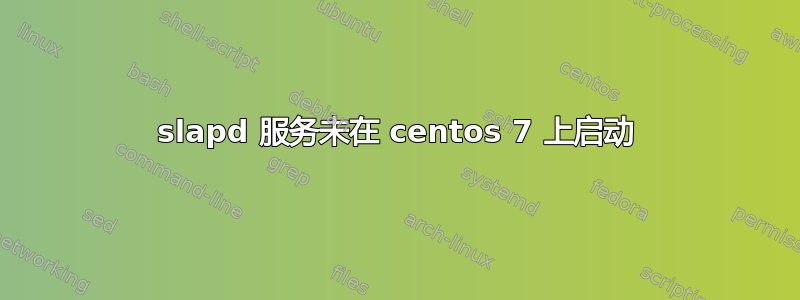 slapd 服务未在 centos 7 上启动