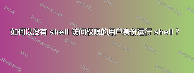 如何以没有 shell 访问权限的用户身份运行 shell？