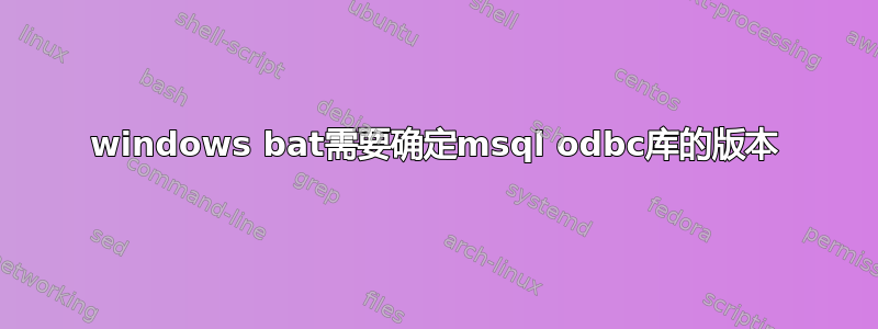 windows bat需要确定msql odbc库的版本