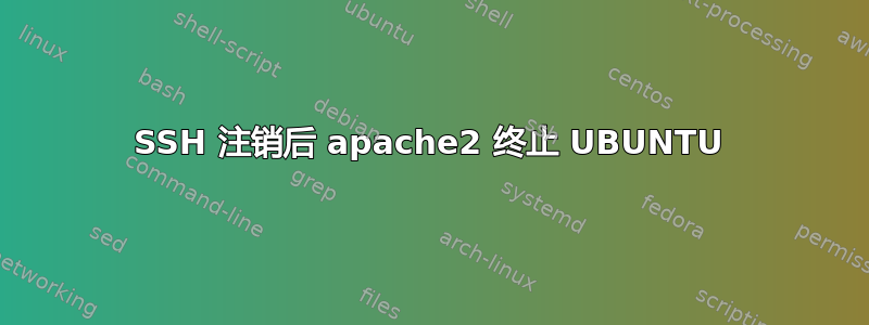 SSH 注销后 apache2 终止 UBUNTU