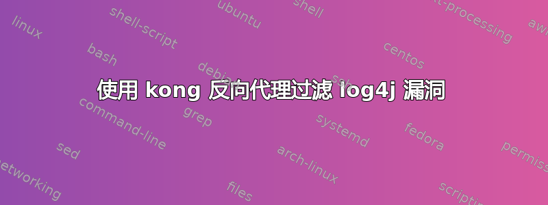 使用 kong 反向代理过滤 log4j 漏洞