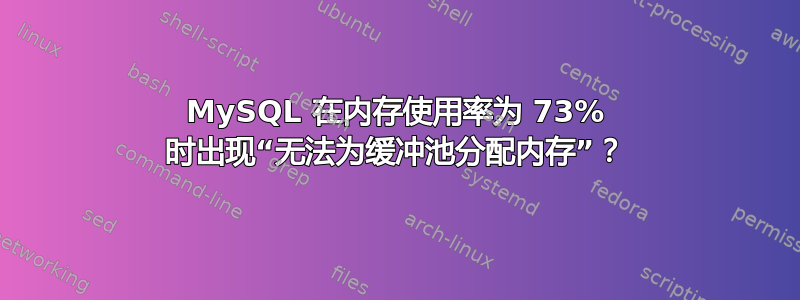 MySQL 在内存使用率为 73% 时出现“无法为缓冲池分配内存”？