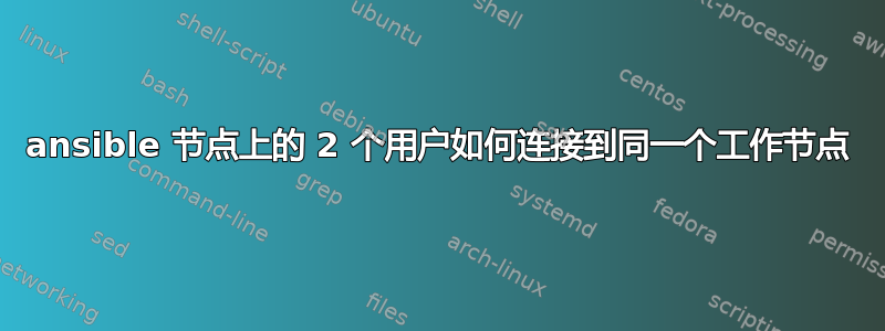 ansible 节点上的 2 个用户如何连接到同一个工作节点