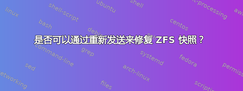 是否可以通过重新发送来修复 ZFS 快照？