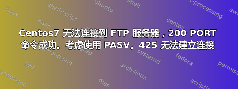 Centos7 无法连接到 FTP 服务器，200 PORT 命令成功。考虑使用 PASV。425 无法建立连接