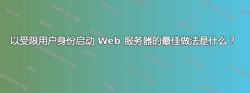 以受限用户身份启动 Web 服务器的最佳做法是什么？