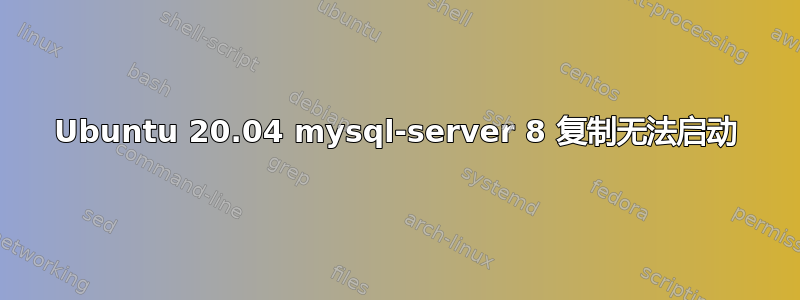 Ubuntu 20.04 mysql-server 8 复制无法启动