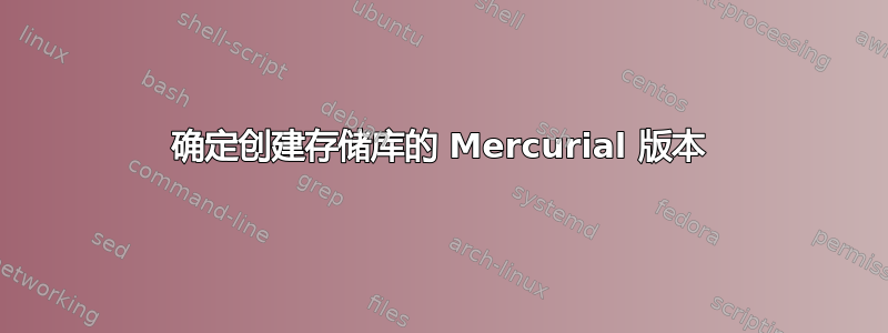 确定创建存储库的 Mercurial 版本