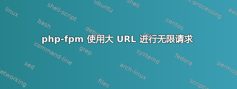 php-fpm 使用大 URL 进行无限请求