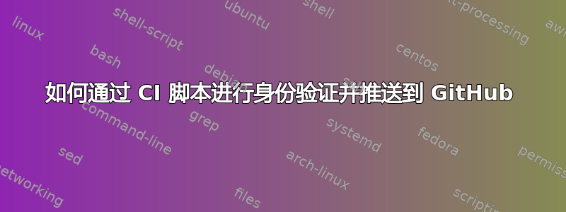 如何通过 CI 脚本进行身份验证并推送到 GitHub