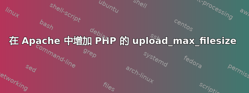 在 Apache 中增加 PHP 的 upload_max_filesize