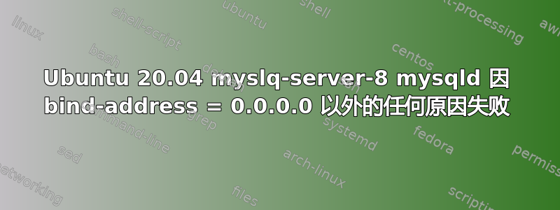 Ubuntu 20.04 myslq-server-8 mysqld 因 bind-address = 0.0.0.0 以外的任何原因失败