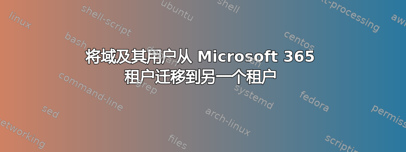 将域及其用户从 Microsoft 365 租户迁移到另一个租户