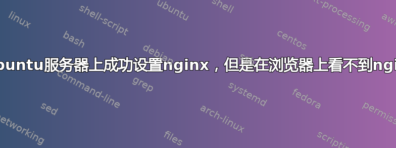 在vultr上Ubuntu服务器上成功设置nginx，但是在浏览器上看不到nginx欢迎页面