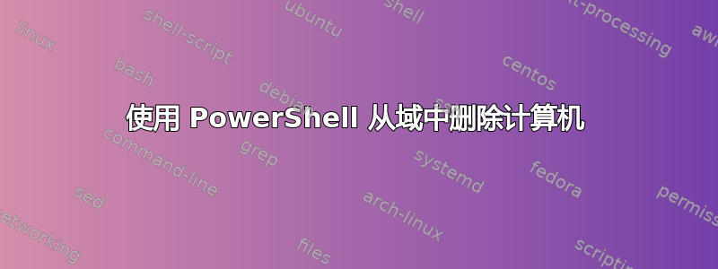 使用 PowerShell 从域中删除计算机