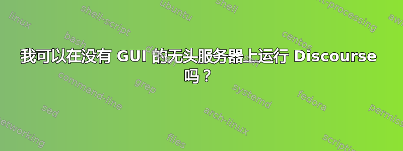 我可以在没有 GUI 的无头服务器上运行 Discourse 吗？