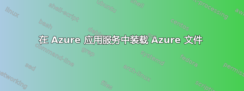 在 Azure 应用服务中装载 Azure 文件