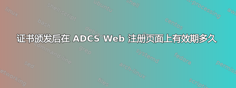 证书颁发后在 ADCS Web 注册页面上有效期多久