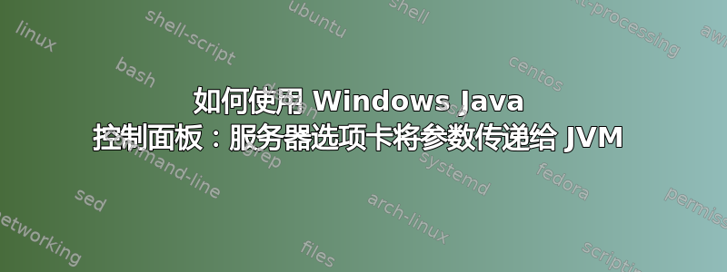 如何使用 Windows Java 控制面板：服务器选项卡将参数传递给 JVM