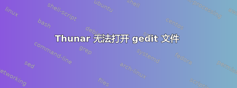 Thunar 无法打开 gedit 文件