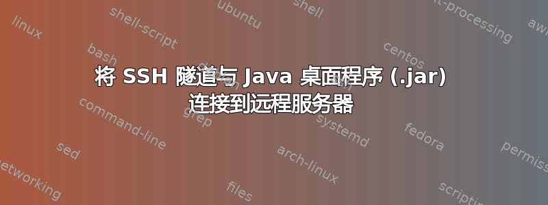 将 SSH 隧道与 Java 桌面程序 (.jar) 连接到远程服务器