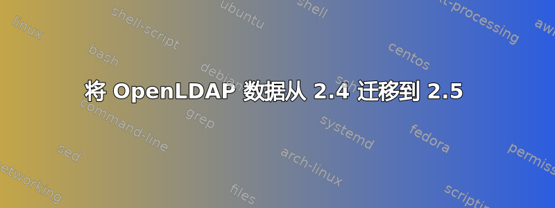 将 OpenLDAP 数据从 2.4 迁移到 2.5