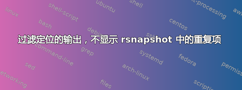 过滤定位的输出，不显示 rsnapshot 中的重复项